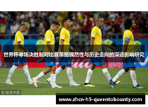 世界杯单场决胜制对比赛策略偶然性与历史走向的深远影响研究