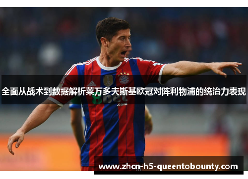 全面从战术到数据解析莱万多夫斯基欧冠对阵利物浦的统治力表现