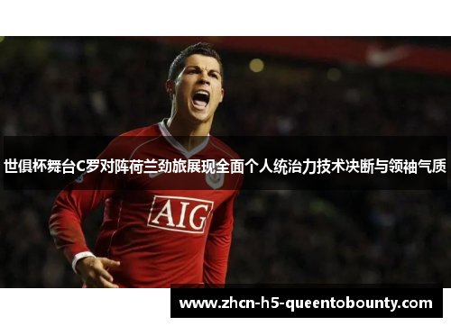 世俱杯舞台C罗对阵荷兰劲旅展现全面个人统治力技术决断与领袖气质
