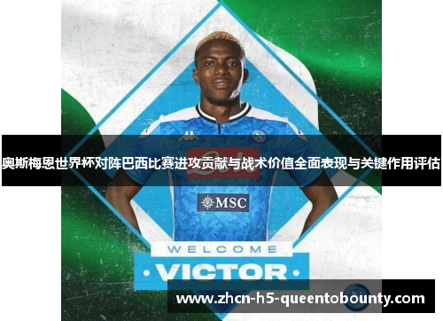 奥斯梅恩世界杯对阵巴西比赛进攻贡献与战术价值全面表现与关键作用评估