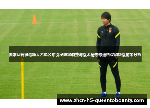 国家队赛事最新大名单公布引发阵容调整与战术猜想球迷热议和备战前景分析