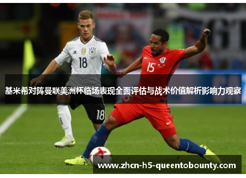 基米希对阵曼联美洲杯临场表现全面评估与战术价值解析影响力观察