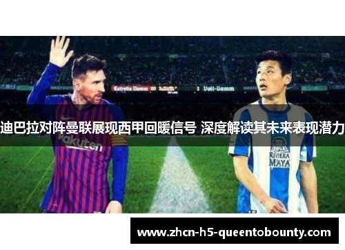 迪巴拉对阵曼联展现西甲回暖信号 深度解读其未来表现潜力