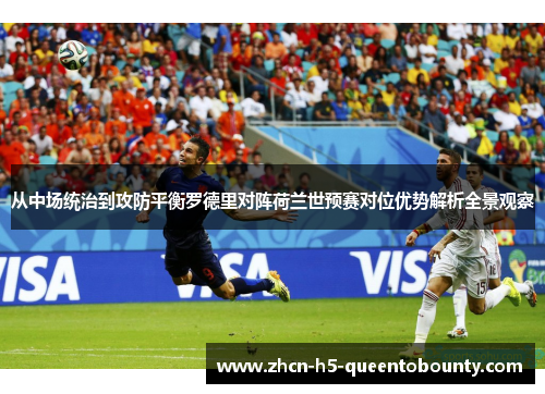 从中场统治到攻防平衡罗德里对阵荷兰世预赛对位优势解析全景观察