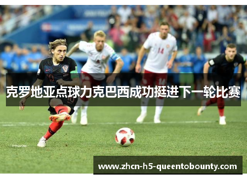 克罗地亚点球力克巴西成功挺进下一轮比赛