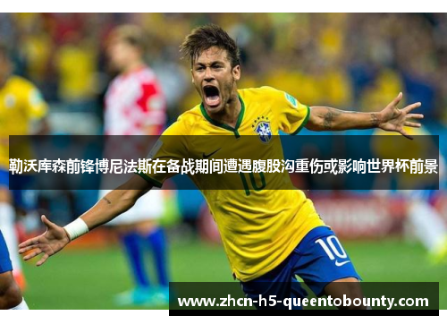 勒沃库森前锋博尼法斯在备战期间遭遇腹股沟重伤或影响世界杯前景