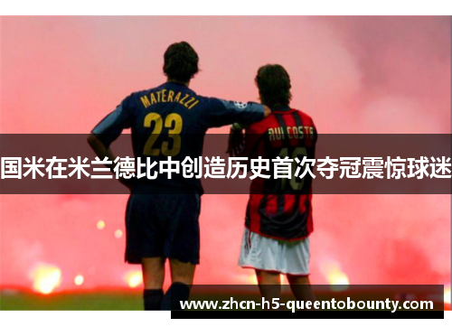 国米在米兰德比中创造历史首次夺冠震惊球迷