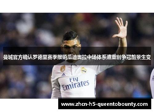 曼城官方确认罗德里赛季报销瓜迪奥拉中场体系遭重创争冠前景生变