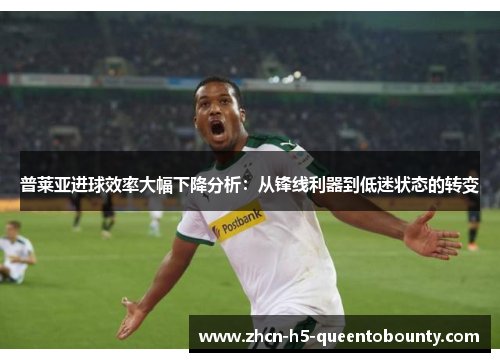 普莱亚进球效率大幅下降分析：从锋线利器到低迷状态的转变