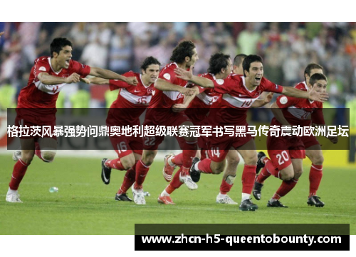 格拉茨风暴强势问鼎奥地利超级联赛冠军书写黑马传奇震动欧洲足坛 格拉茨风暴强势问鼎奥地利超级联赛冠军书写黑马传奇震动欧洲足坛
