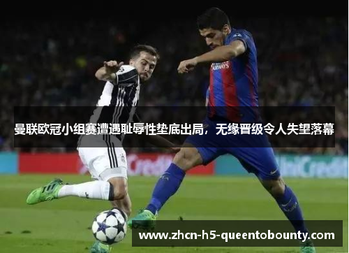 曼联欧冠小组赛遭遇耻辱性垫底出局,无缘晋级令人失望落幕 曼联欧冠小组赛遭遇耻辱性垫底出局,无缘晋级令人失望落幕