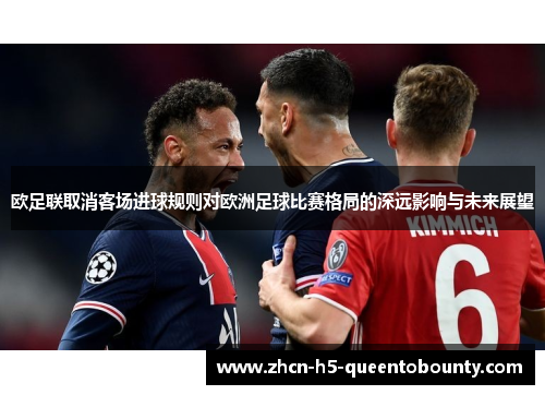 欧足联取消客场进球规则对欧洲足球比赛格局的深远影响与未来展望