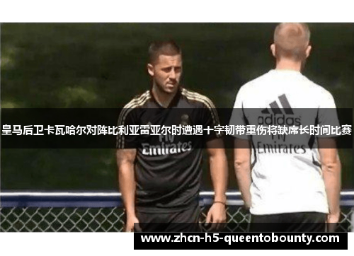 皇马后卫卡瓦哈尔对阵比利亚雷亚尔时遭遇十字韧带重伤将缺席长时间比赛