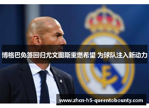 博格巴免签回归尤文图斯重燃希望 为球队注入新动力