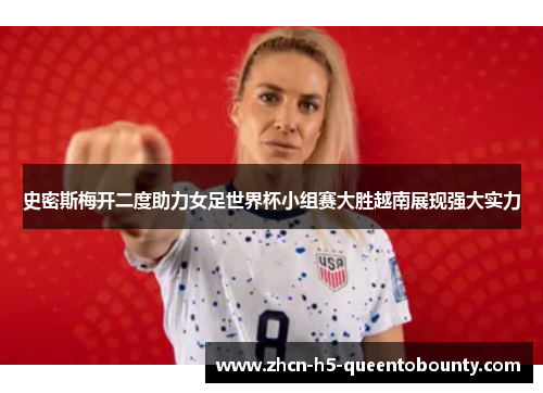 史密斯梅开二度助力女足世界杯小组赛大胜越南展现强大实力