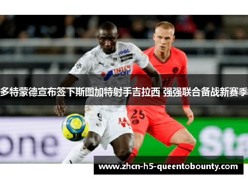 多特蒙德宣布签下斯图加特射手吉拉西 强强联合备战新赛季