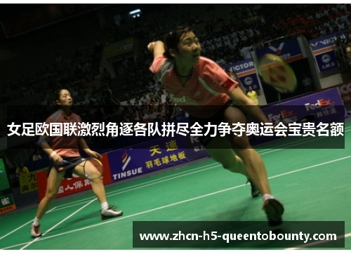 女足欧国联激烈角逐各队拼尽全力争夺奥运会宝贵名额 女足欧国联激烈角逐各队拼尽全力争夺奥运会宝贵名额