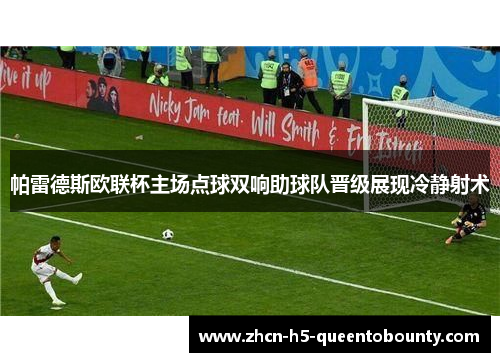 帕雷德斯欧联杯主场点球双响助球队晋级展现冷静射术