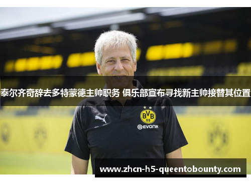 泰尔齐奇辞去多特蒙德主帅职务 俱乐部宣布寻找新主帅接替其位置