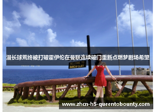 漫长球荒终被打破霍伊伦在曼联连续破门重新点燃梦剧场希望