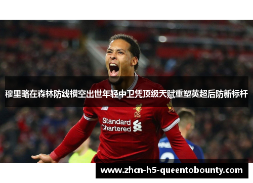 穆里略在森林防线横空出世年轻中卫凭顶级天赋重塑英超后防新标杆