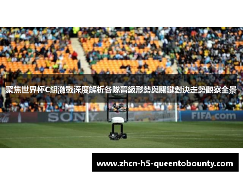 聚焦世界杯C組激戰深度解析各隊晉級形勢與關鍵對決走勢觀察全景