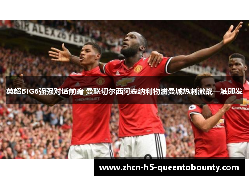 英超BIG6强强对话前瞻 曼联切尔西阿森纳利物浦曼城热刺激战一触即发