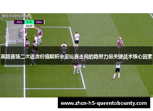 英超赛场二次进攻价值解析决定比赛走向的隐形力量关键战术核心因素