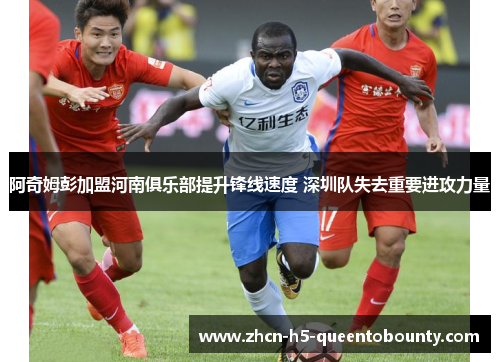 阿奇姆彭加盟河南俱乐部提升锋线速度 深圳队失去重要进攻力量