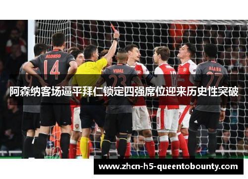 阿森纳客场逼平拜仁锁定四强席位迎来历史性突破