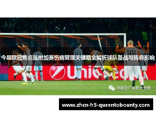 今晨欧冠焦点战附加赛伤病管理关键期全解析球队备战与阵容影响