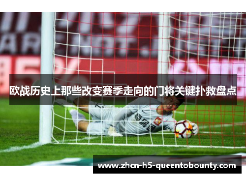 欧战历史上那些改变赛季走向的门将关键扑救盘点 欧战历史上那些改变赛季走向的门将关键扑救盘点