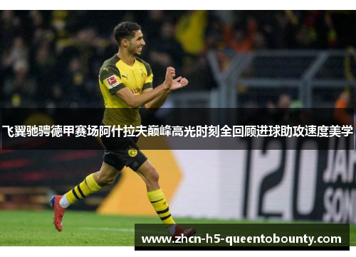 飞翼驰骋德甲赛场阿什拉夫巅峰高光时刻全回顾进球助攻速度美学 飞翼驰骋德甲赛场阿什拉夫巅峰高光时刻全回顾进球助攻速度美学