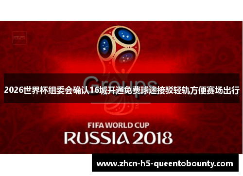 2026世界杯组委会确认16城开通免费球迷接驳轻轨方便赛场出行 2026世界杯组委会确认16城开通免费球迷接驳轻轨方便赛场出行
