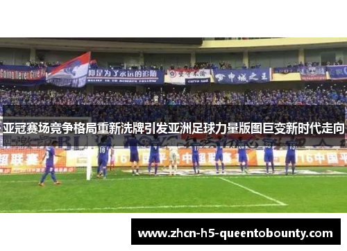 亚冠赛场竞争格局重新洗牌引发亚洲足球力量版图巨变新时代走向