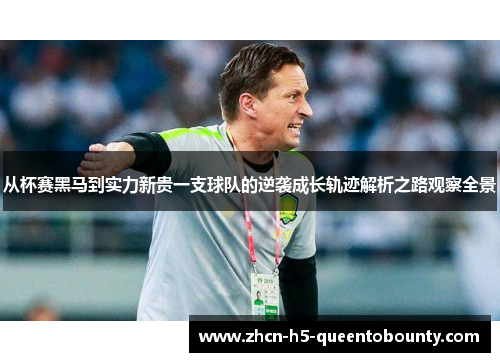 从杯赛黑马到实力新贵一支球队的逆袭成长轨迹解析之路观察全景 从杯赛黑马到实力新贵一支球队的逆袭成长轨迹解析之路观察全景