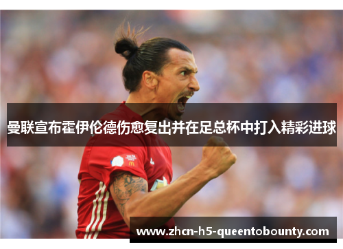 曼联宣布霍伊伦德伤愈复出并在足总杯中打入精彩进球 曼联宣布霍伊伦德伤愈复出并在足总杯中打入精彩进球