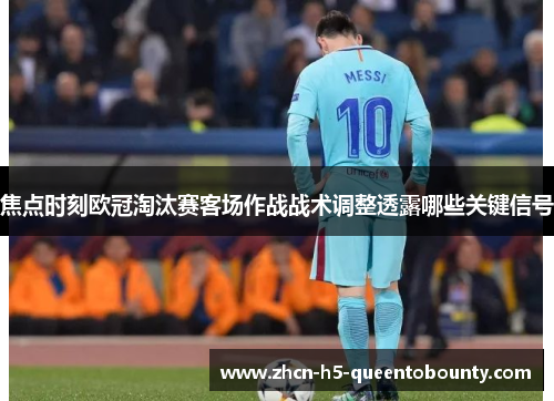 焦点时刻欧冠淘汰赛客场作战战术调整透露哪些关键信号 焦点时刻欧冠淘汰赛客场作战战术调整透露哪些关键信号