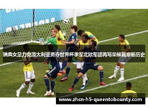 瑞典女足力克澳大利亚勇夺世界杯季军北欧军团再写荣耀篇章新历史