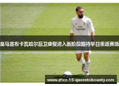 皇马宣布卡瓦哈尔后卫康复进入新阶段期待早日重返赛场