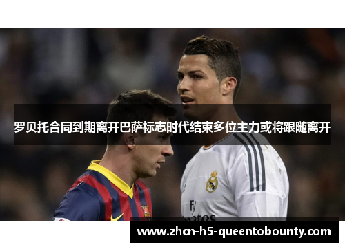 罗贝托合同到期离开巴萨标志时代结束多位主力或将跟随离开 罗贝托合同到期离开巴萨标志时代结束多位主力或将跟随离开