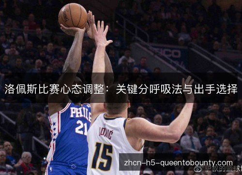 洛佩斯比赛心态调整：关键分呼吸法与出手选择