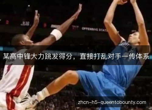 某高中锋大力跳发得分,直接打乱对手一传体系 某高中锋大力跳发得分,直接打乱对手一传体系